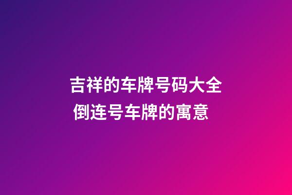 吉祥的车牌号码大全 倒连号车牌的寓意